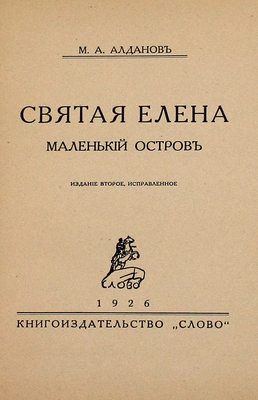 Алданов М.А. Святая Елена. Маленький остров. 2-е изд., испр. Берлин: Слово, 1926.
